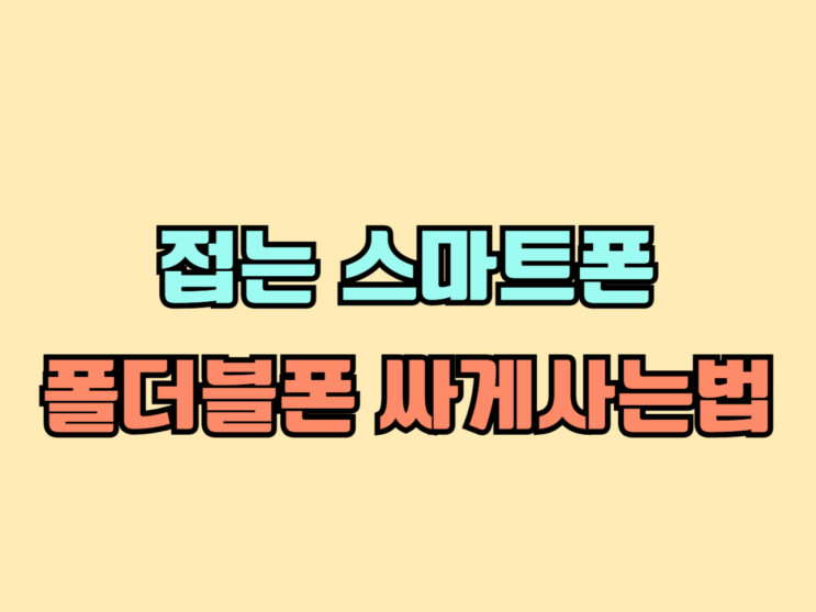 접는 스마트폰 삼성 폴더블폰 싸게사는 법 접는 스마트폰 삼성 폴더블폰 싸게사는 법