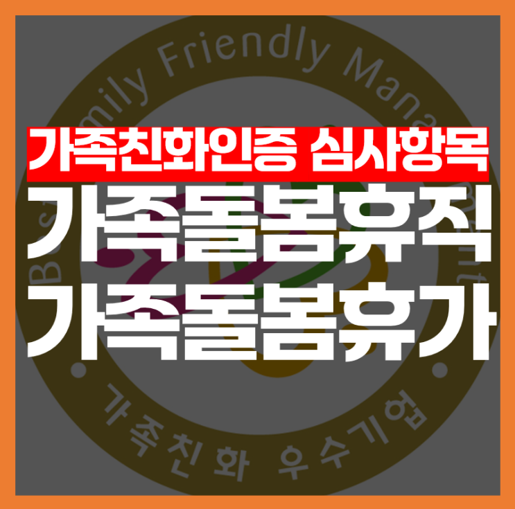  [가족친화인증 심사항목] 가족돌봄휴직·휴가, 어떻게 평가될까요?