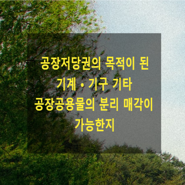  공장저당권의 목적이 된 기계 • 기구 기타 공장공용물의 분리 매각이 가능한지