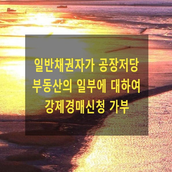  일반채권자가, 채무자가 물상보증한 공장저당부동산의 일부에 대하여 강제경매신청을 할 수 있는지, 방법(공동저당, 물상보증, 일괄경매)
