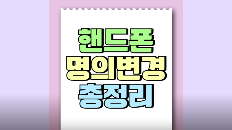 핸드폰 명의변경 방법 조건 필요 서류 총정리 핸드폰 명의변경 방법 조건 필요 서류 총정리
