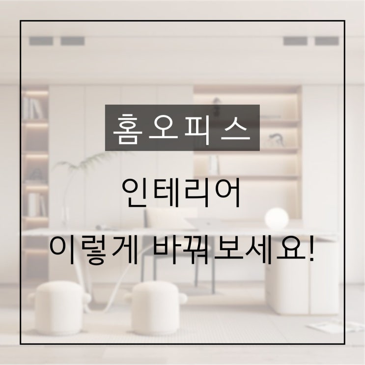  감성도 놓치지 않는 재택근무 맞춤 홈오피스 인테리어 아이디어