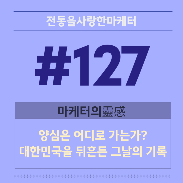 [127] 마케터의靈感 - 양심은 어디로 가는가? 대한민국을 뒤흔든 그날....