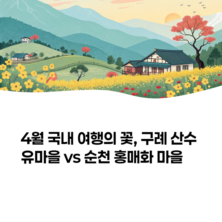  4월 국내 여행지 추천: 구례 산수유마을 vs 순천 홍매화 마을