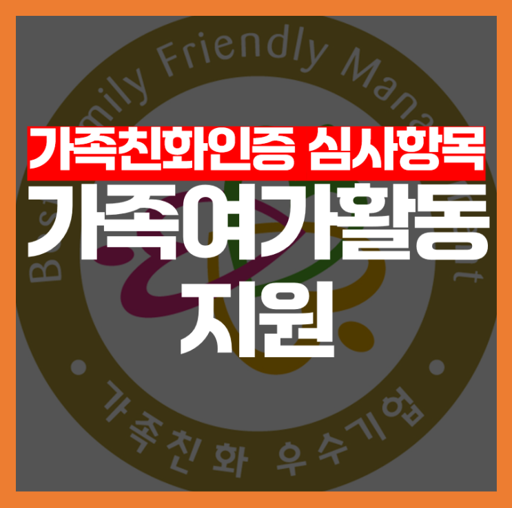  [가족친화인증 심사항목] 가족여가활동 지원, 어떻게 평가될까요?