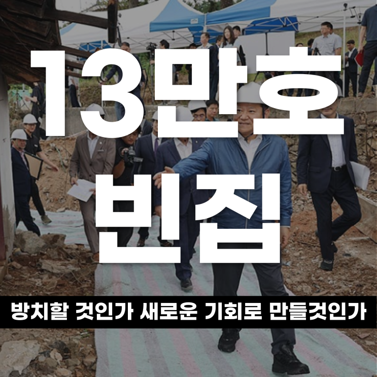  전국 13만호 빈집, 방치할 것인가? 새로운 기회로 만들 것인가?