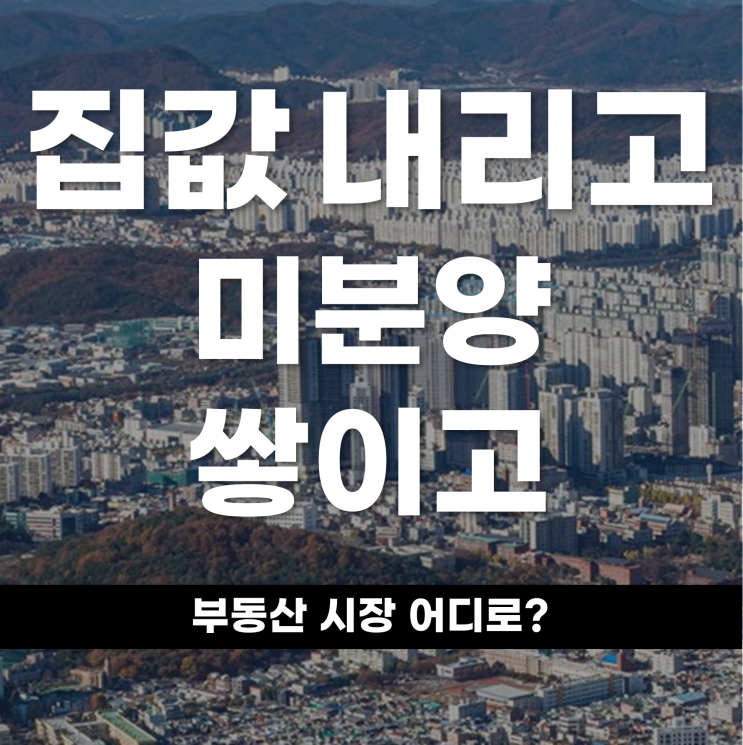  집값 내리고 미분양 쌓이고 부동산 시장 어디로?