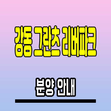  강동 그란츠 리버파크 미분양아파트 성내동 신축 분양가격 모델하우스