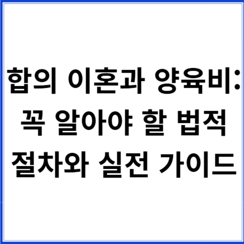 합의 이혼과 양육비: 꼭 알아야 할 법적 절차와 실전 가이드 합의 이혼과 양육비: 꼭 알아야 할 법적 절차와 실전 가이드