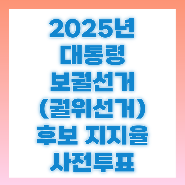 2025년 대통령 보궐선거(궐위선거 )일정 후보 확인