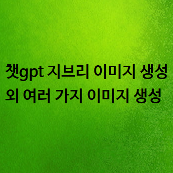  챗gpt 지브리 이미지 생성 외 여러 가지 이미지 생성