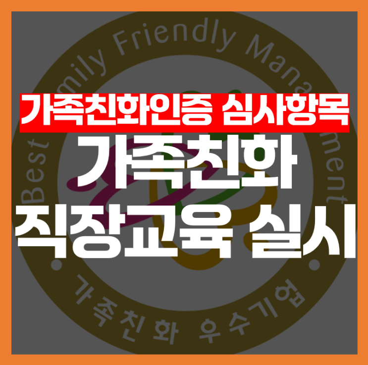  [가족친화인증 심사항목] 가족친화 직장교육 실시, 어떻게 평가될까요?