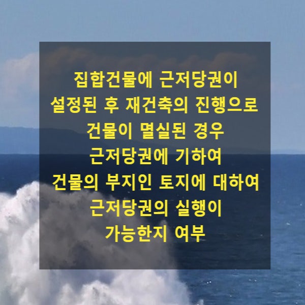 집합건물에 근저당권이 설정된 후 재건축의 진행으로 건물이 멸실된 경우 근저당권에 기하여 건물의 부지인 토지에 대하여 근저당권의 실행이 가능한지