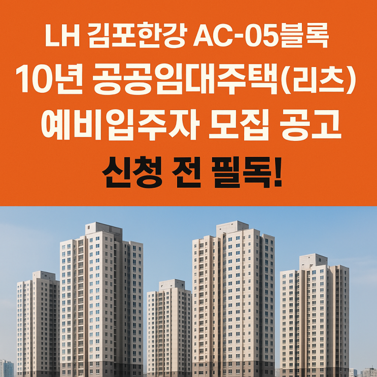  LH 김포한강 Ac-05블록 10년 공공임대주택(리츠) 예비입주자 모집 공고, 신청 전 필독!