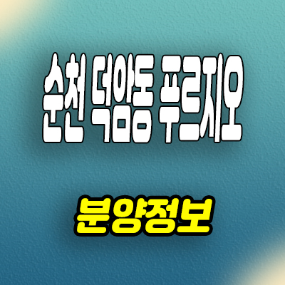  순천 덕암동 푸르지오 아파트 덕암지구 대우건설 미분양 모델하우스 분양조건