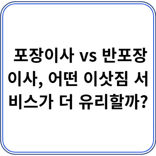 포장이사 vs 반포장이사 비교 – 비용, 서비스 차이, 선택 가이드 포장이사 vs 반포장이사 비교 – 비용, 서비스 차이, 선택 가이드