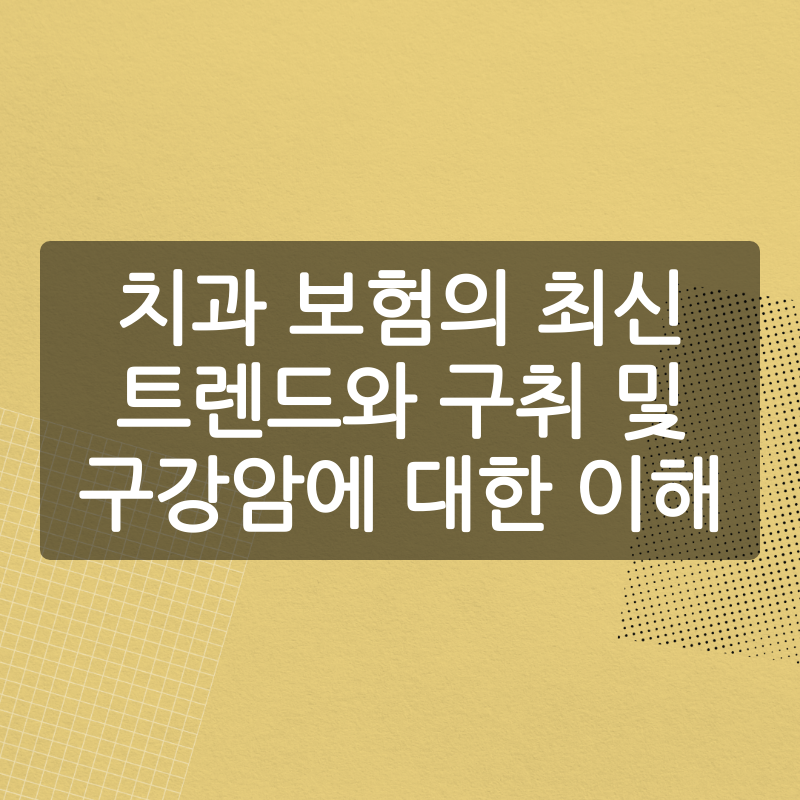 치과 보험의 최신 트렌드와 구취 및 구강암에 대한 이해