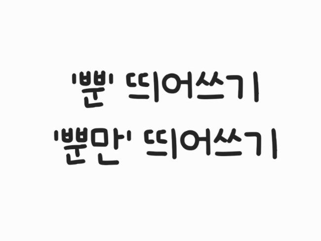  '뿐', '뿐만' 띄어쓰기, 이렇게만 기억하세요! 헷갈리는 맞춤법 쉽게 정리!!