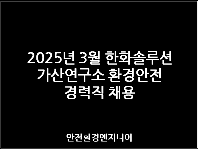  2025년  3월 한화솔루션 가산연구소 환경안전 경력직 채용