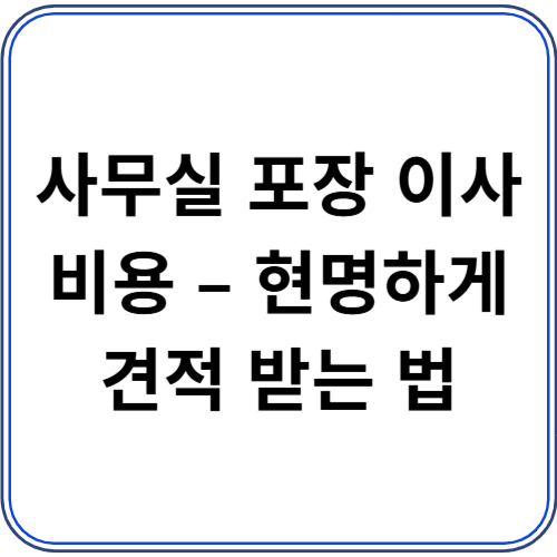 사무실 포장 이사 비용 – 현명하게 견적 받는 법 사무실 포장 이사 비용 – 현명하게 견적 받는 법