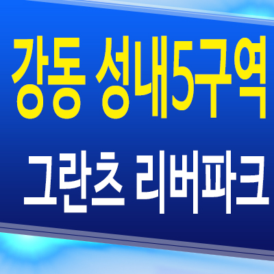  강동 성내5구역 그란츠 리버파크 아파트 성내동 미분양 모델하우스 분양조건
