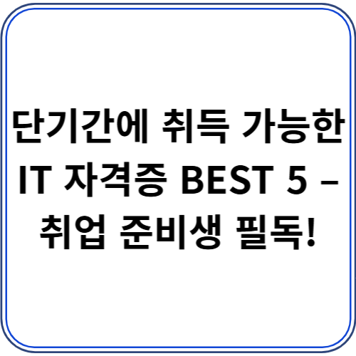 단기간에 취득 가능한 IT 자격증 BEST 5 – 취업 준비생 필독! 단기간에 취득 가능한 IT 자격증 BEST 5 – 취업 준비생 필독!