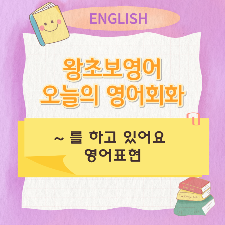 왕초보영어 오늘의 영어회화 ~ 를 하고 있어요 영어표현 하는법 왕초보영어 오늘의 영어회화 ~ 를 하고 있어요 영어표현 하는법