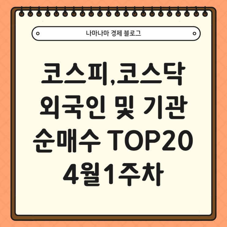  [국내주식]코스피, 코스닥 외국인 및 기관 순매수 TOP20 (4월1주)