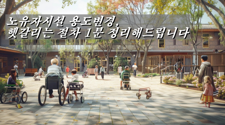  노유자시설 용도변경, 헷갈리는 절차 1분 정리해드립니다