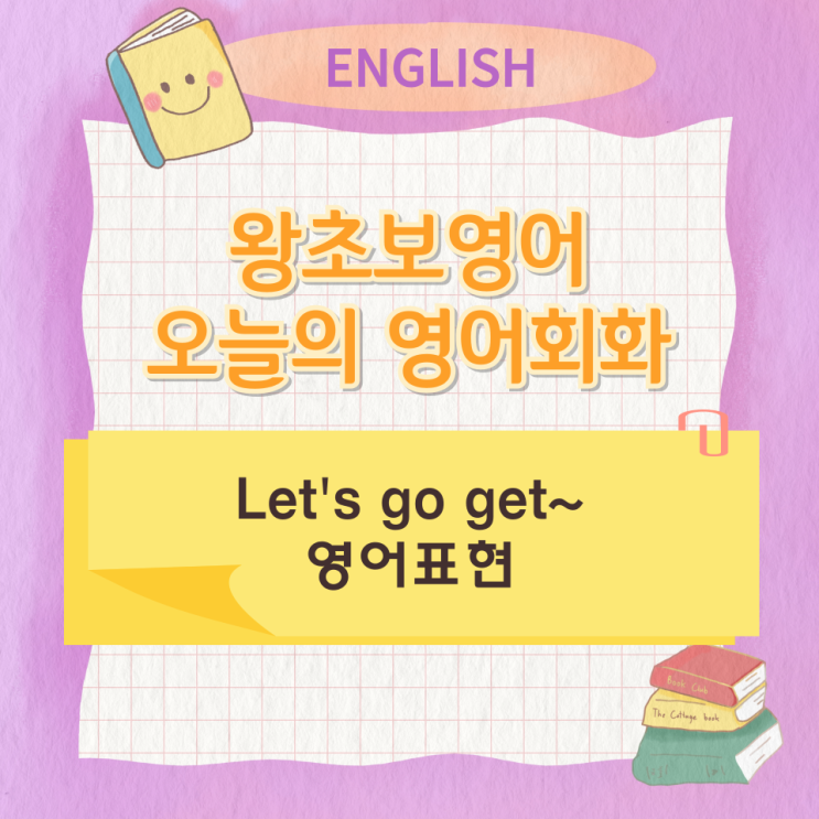 왕초보영어 오늘의 영어회화 Let's go get~ 영어표현 왕초보영어 오늘의 영어회화 Let's go get~ 영어표현