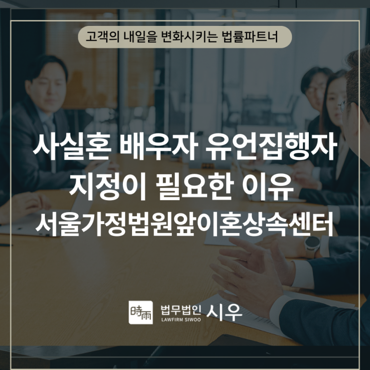 사실혼 배우자 유언집행자 지정이 필요한 이유 서울가정법원앞이혼상속센터