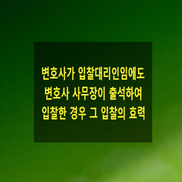  변호사가 입찰대리인임에도 변호사 사무장이 출석하여 입찰한 경우 그 입찰의 효력