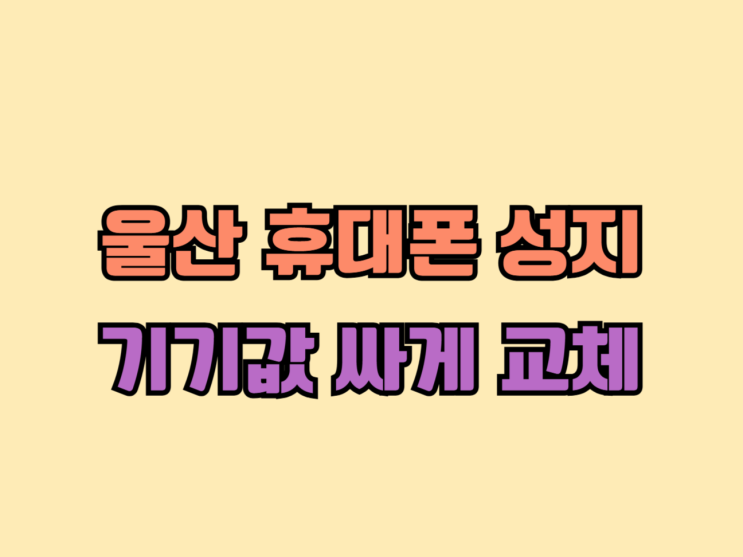 울산 휴대폰 성지 시세표 기기값 싸게 교체 울산 휴대폰 성지 시세표 기기값 싸게 교체