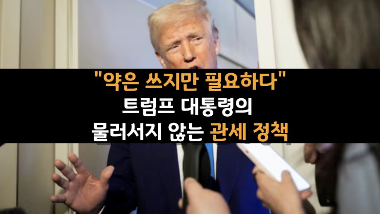  "약은 쓰지만 필요하다" 트럼프 대통령의 물러서지 않는 관세 정책