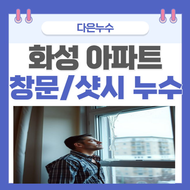  화성 창틀 샷시 누수 병점 진안동 능동 아파트 우수관 방수공사 비용이 궁금할 땐