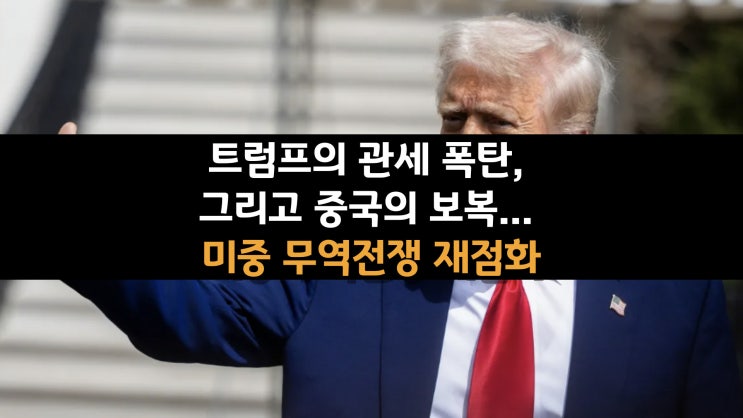  트럼프의 관세 폭탄, 그리고 중국의 보복... 미중 무역전쟁 재점화