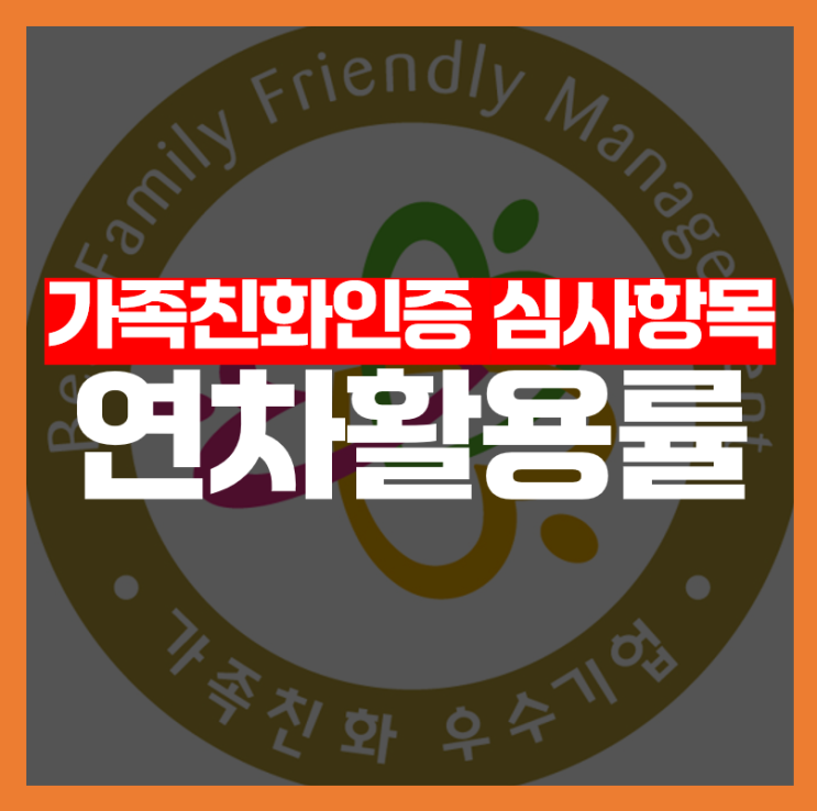  [가족친화인증 심사항목] 연차활용률, 어떻게 평가될까요?