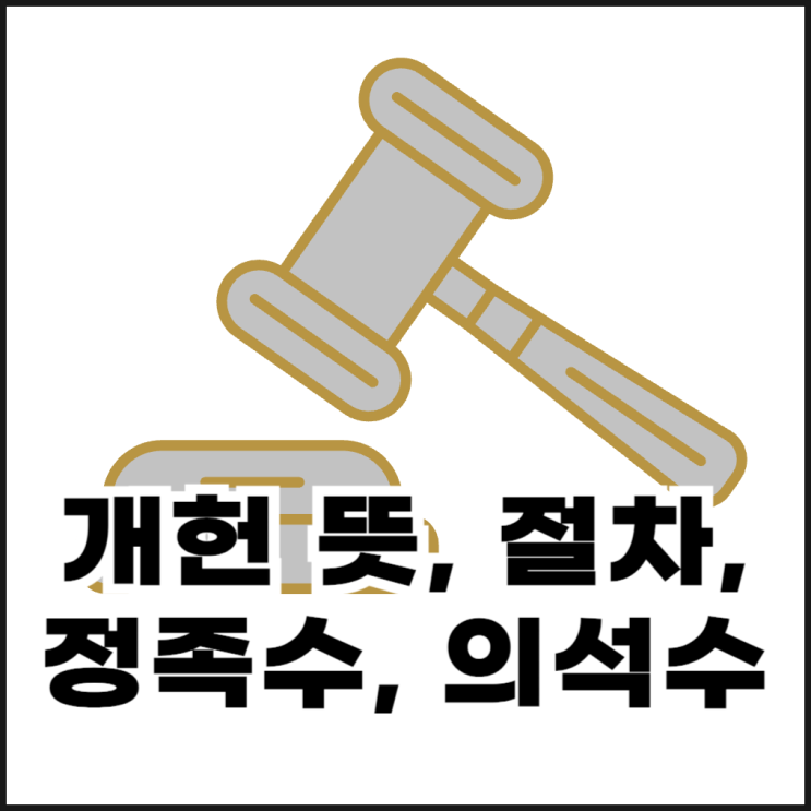  개헌 뜻, 절차, 정족수, 의석수 총정리