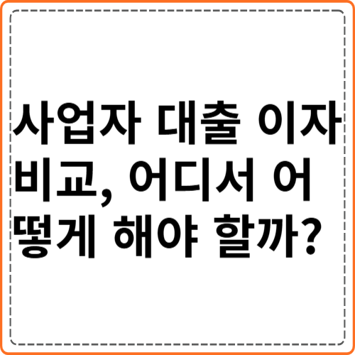 사업자 대출 이자 비교, 어디서 어떻게 해야 할까? 사업자 대출 이자 비교, 어디서 어떻게 해야 할까?