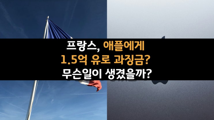  프랑스, 애플에게 1.5억 유로 과징금? 무슨일이 생겼을까?