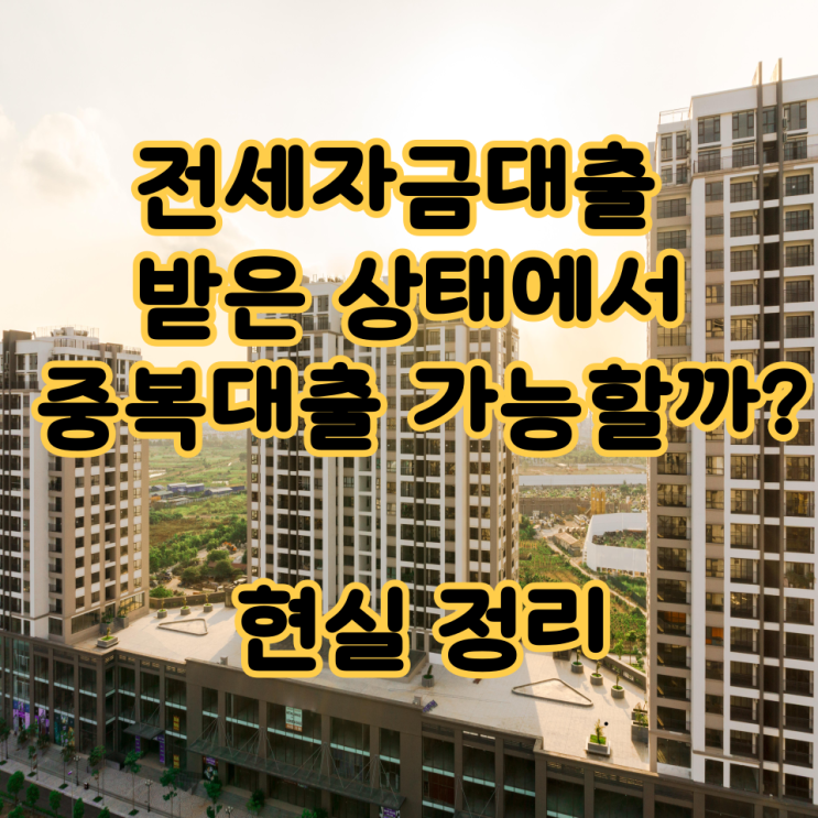  전세자금대출 받은 상태에서 중복대출 가능할까? 현실 정리