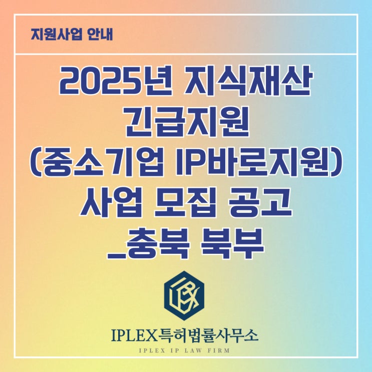 2025년 지식재산 긴급지원(중소기업IP바로지원) 사업 모집 2차 공고_충북 북부(충주, 제천, 음성, 단양) 2025년 지식재산 긴급지원(중소기업IP바로지원) 사업 모집 2차 공고_충북 북부(충주, 제천, 음성, 단양)