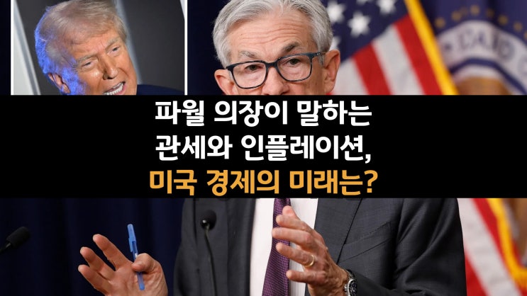  파월 의장이 말하는 관세와 인플레이션, 미국 경제의 미래는?