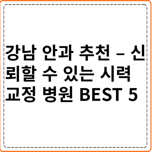 강남 안과 추천 – 신뢰할 수 있는 시력교정 병원 BEST 5 강남 안과 추천 – 신뢰할 수 있는 시력교정 병원 BEST 5