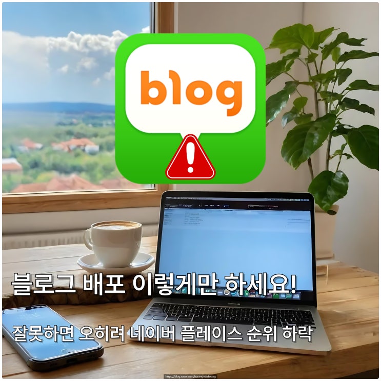  블로그 배포 이렇게만 하세요! 잘못하면 오히려 네이버 플레이스 순위가 하락합니다