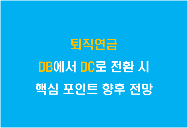 퇴직연금, DB에서 DC로 전환 시 핵심 포인트와 향후 전망