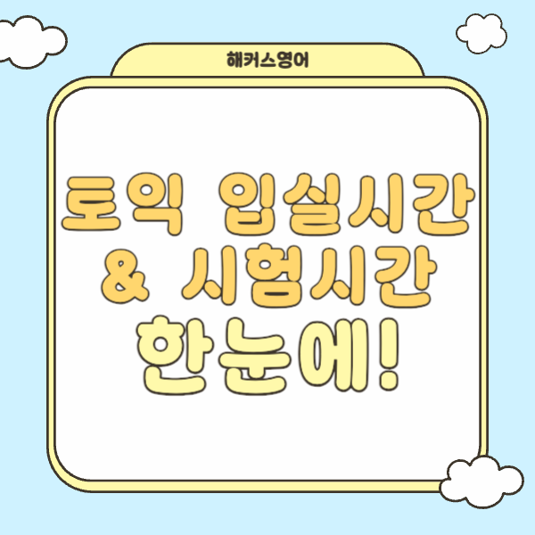 토익 시험 몇 시까지 가야 할까? 입실시간 & 시험시간표 정리!