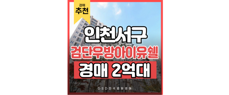 인천서구아파트경매 검단우방아이유쉘, 놓치면 안 될 실거주 매물 인천서구아파트경매 검단우방아이유쉘, 놓치면 안 될 실거주 매물