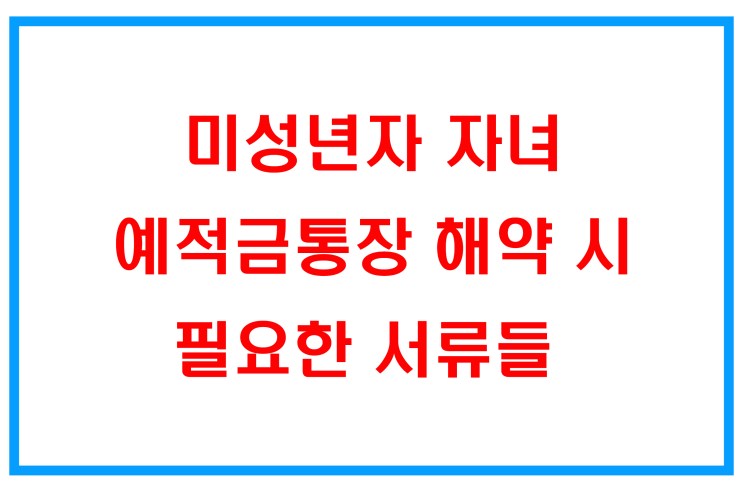  우체국_아이 명의 예금·적금 통장 해지 필요서류, 세 번이나 집에 다녀옴..ㅠㅠ