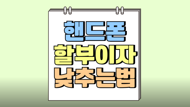 핸드폰 할부이자 원금 최대 낮추는 방법 핸드폰 할부이자 원금 최대 낮추는 방법